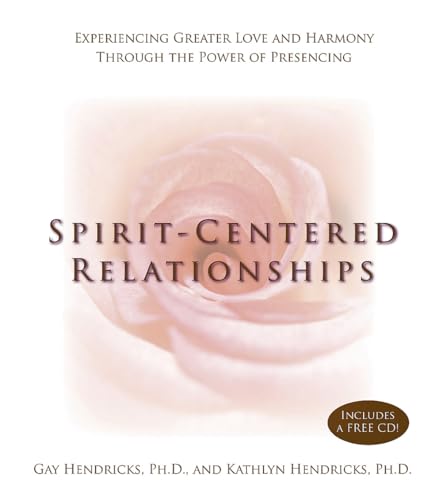 Spirit-centered Relationships: Experiencing Greater Love And Harmony Through The Power Of Presensing