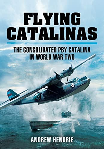 Flying Catalinas: The Consoldiated Pby Catalina in Wwii