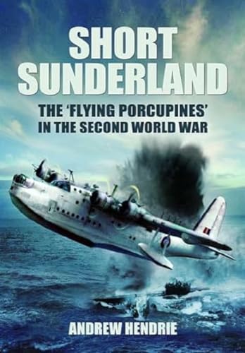 Short Sunderland: The 'flying Porcupines' in the Second World War von Pen & Sword Aviation