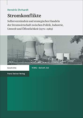 Stromkonflikte: Selbstverständnis und strategisches Handeln der Stromwirtschaft zwischen Politik, Industrie, Umwelt und Öffentlichkeit (1970-1989) ... ... Wirtschaftsgeschichte. Beihefte, Band 240)
