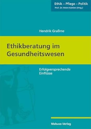 Ethikberatung im Gesundheitswesen. Erfolgversprechende Einflüsse (Ethik - Pflege - Politik, Band 7)