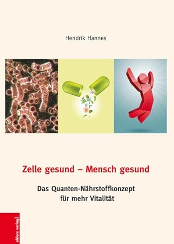 Zelle gesund-Mensch gesund: Das Quanten-Nährstoffkonzept für mehr Vitalität Zelle gesund-Mensch gesund: Das Quanten-Nährstoffkonzept für mehr Vitalität