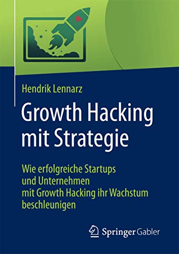 Growth Hacking mit Strategie: Wie erfolgreiche Startups und Unternehmen mit Growth Hacking ihr Wachstum beschleunigen