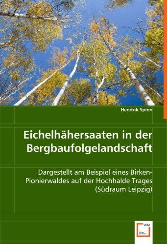 Eichelhähersaaten in der Bergbaufolgelandschaft: Dargestellt am Beispiel eines Birken-Pionierwaldes auf der Hochhalde Trages (Südraum Leipzig) von VDM Verlag Dr. Müller