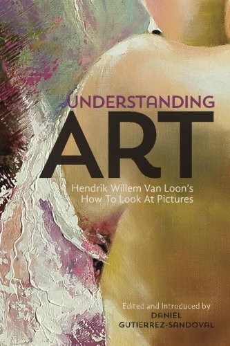 Understanding Art: Hendrik Willem Van Loon's How To Look At Pictures von Westphalia Press