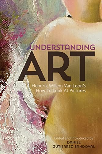 Understanding Art: Hendrik Willem Van Loon's How To Look At Pictures
