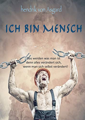 Ich bin Mensch: Das werden was man ist denn alles verändert sich, wenn man sich selbst verändert!