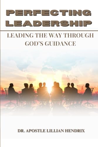 PERFECTING LEADERSHIP: LEADING THE WAY THROUGH GOD’S GUIDANCE von Independently published