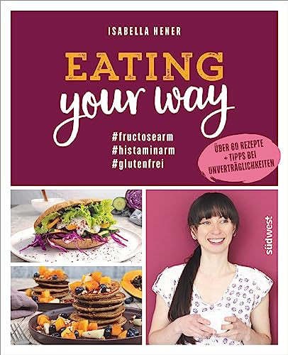 Eating your way: fructosearm histaminarm glutenfrei - Über 60 Rezepte + Tipps bei Unverträglichkeiten