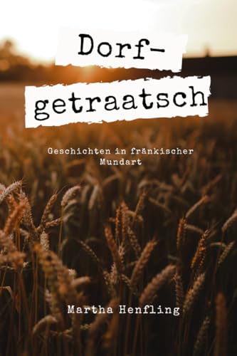Dorfgetraatsch: Geschichten in fränkischer Mundart von Independently published