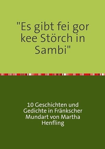 "Es gibt fei gor kee Störch in Sambi": 10 Geschichten und Gedichte in fränkischer Mundart von Martha Henfling "Es gibt fei gor kee Störch in Sambi": 10 Geschichten und Gedichte in fränkischer Mundart von Martha Henfling von epubli GmbH