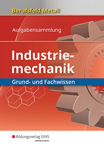Berufsfeld Metall / Berufsfeld Metall - Industriemechanik: Industriemechanik / Grund- und Fachwissen: Aufgabensammlung