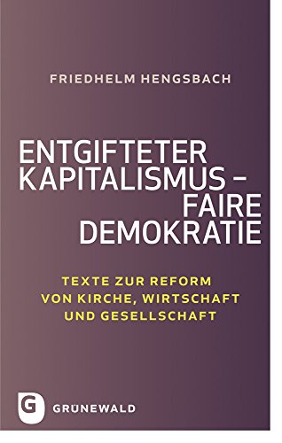 Entgifteter Kapitalismus - faire Demokratie: Texte zur Reform von Kirche, Wirtschaft und Gesellschaft von Matthias Grunewald Verlag