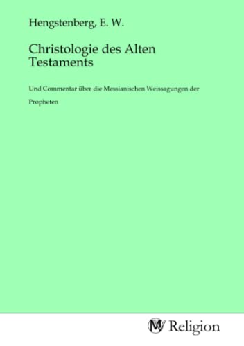 Christologie des Alten Testaments: Und Commentar über die Messianischen Weissagungen der Propheten von MV-Religion
