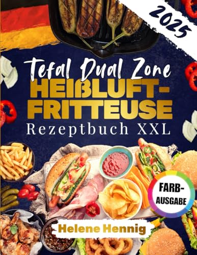 Tefal Dual Zone Heißluftfritteuse Rezeptbuch XXL [FARBAUSGABE]: Köstliche Vielfalt für jeden Tag – Einfache Rezepte, die Ihre Mahlzeiten mit dem Airfryer bereichern von Independently published