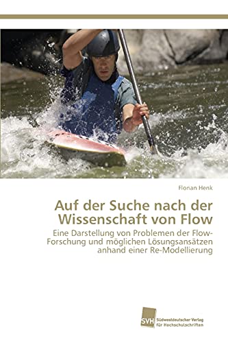 Auf der Suche nach der Wissenschaft von Flow: Eine Darstellung von Problemen der Flow-Forschung und möglichen Lösungsansätzen anhand einer Re-Modellierung Auf der Suche nach der Wissenschaft von Flow: Eine Darstellung von Problemen der Flow-Forschung und möglichen Lösungsansätzen anhand einer Re-Modellierung von Sudwestdeutscher Verlag Fur Hochschulschriften AG