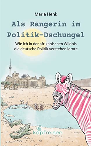 Als Rangerin im Politik-Dschungel: Wie ich in der afrikanischen Wildnis die deutsche Politik verstehen lernte von Kopfreisen Verlag