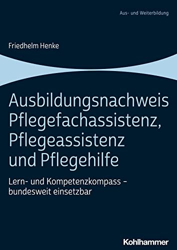 Ausbildungsnachweis Pflegefachassistenz, Pflegeassistenz und Pflegehilfe: Lern- und Kompetenzkompass - bundesweit einsetzbar Ausbildungsnachweis Pflegefachassistenz, Pflegeassistenz und Pflegehilfe: Lern- und Kompetenzkompass - bundesweit einsetzbar