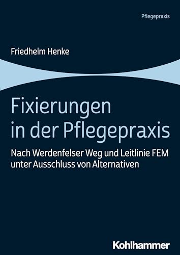 Fixierungen in der Pflegepraxis: Nach Werdenfelser Weg und Leitlinie FEM unter Ausschluss von Alternativen Fixierungen in der Pflegepraxis: Nach Werdenfelser Weg und Leitlinie FEM unter Ausschluss von Alternativen