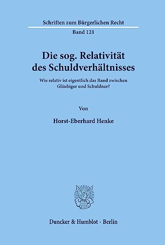 Die sog. Relativität des Schuldverhältnisses.: Wie relativ ist eigentlich das Band zwischen Gläubiger und Schuldner? (Schriften zum Bürgerlichen Recht, Band 121) von Duncker & Humblot