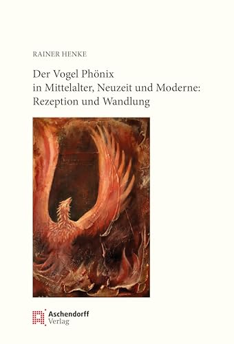 Der Vogel Phönix in Mittelalter, Neuzeit und Moderne: Rezeption und Wandlung Der Vogel Phönix in Mittelalter, Neuzeit und Moderne: Rezeption und Wandlung von Aschendorff Verlag