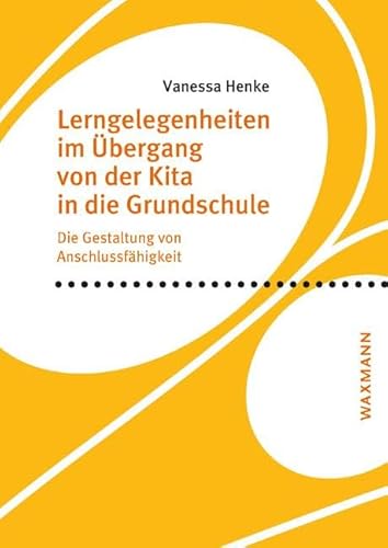 Lerngelegenheiten im Übergang von der Kita in die Grundschule: Die Gestaltung von Anschlussfähigkeit (Internationale Hochschulschriften)