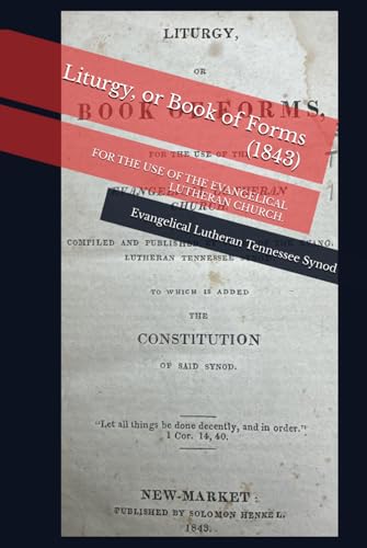 Liturgy, or Book of Forms (1843): FOR THE USE OF THE EVANGELICAL LUTHERAN CHURCH. von Repristination Press