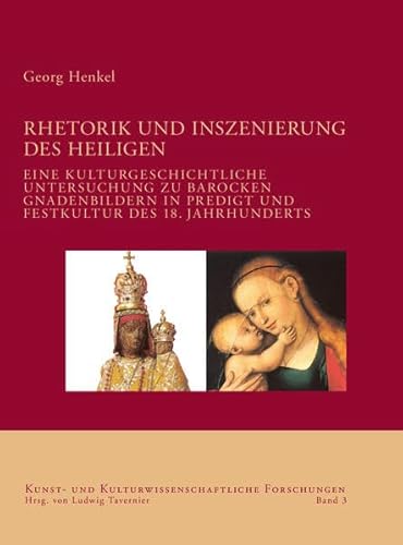 Rhetorik und Inszenierung des Heiligen: Eine kulturgeschichtliche Untersuchung zu barocken Gnadenbildern in Predigt und Festkultur des 18. Jahrhunderts (Kunst- und kulturwissenschaftliche Forschungen)
