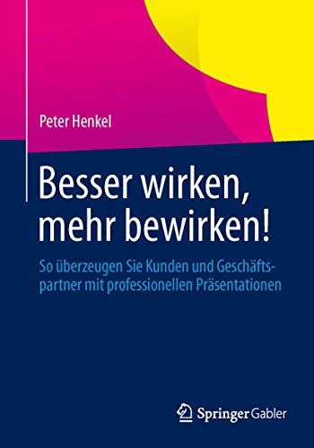 Besser wirken, mehr bewirken!: So überzeugen Sie Kunden und Geschäftspartner mit professionellen Präsentationen