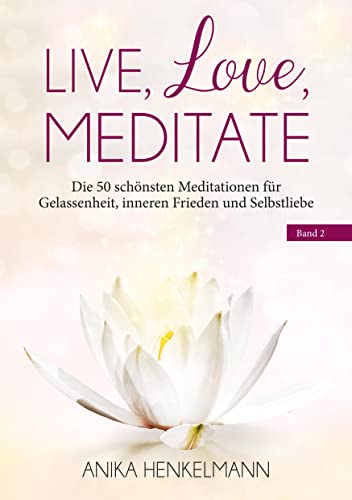 Live, Love, Meditate (Band 2): Die 50 schönsten Meditationen für Gelassenheit, inneren Frieden und Selbstliebe von Books on Demand
