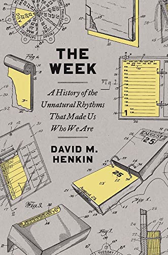The Week: A History of the Unnatural Rhythms That Made Us Who We Are The Week: A History of the Unnatural Rhythms That Made Us Who We Are