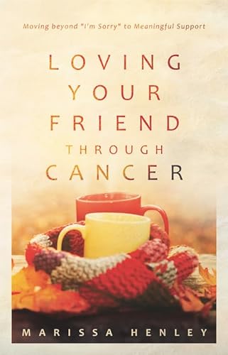 Loving Your Friend Through Cancer: Moving Beyond I'm Sorry to Meaningful Support