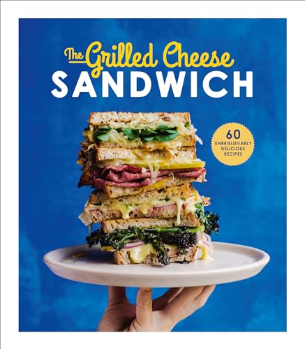 The Grilled Cheese Sandwich: 60 Unbrielievably Delicious Recipes