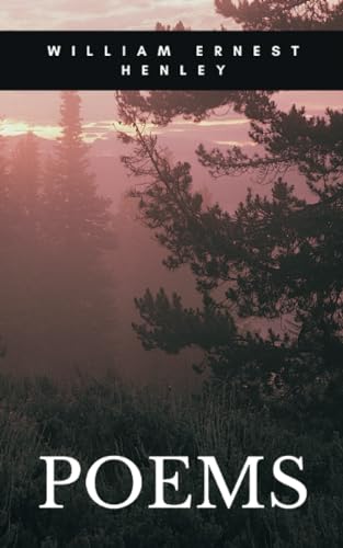 POEMS: A Book of Verses, including passionate and defiant poem Invictus: “I am the master of my fate, I am the captain of my soul.” (Annotated)