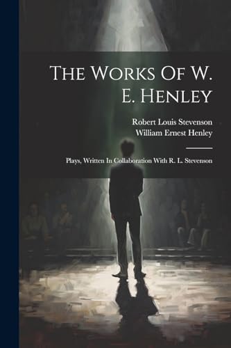 The Works Of W. E. Henley: Plays, Written In Collaboration With R. L. Stevenson von Legare Street Press