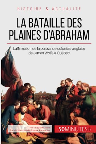 La bataille des plaines d'Abraham: L'affirmation de la puissance coloniale anglaise de James Wolfe à Québec (Grandes Batailles, Band 25) von 50 MINUTES