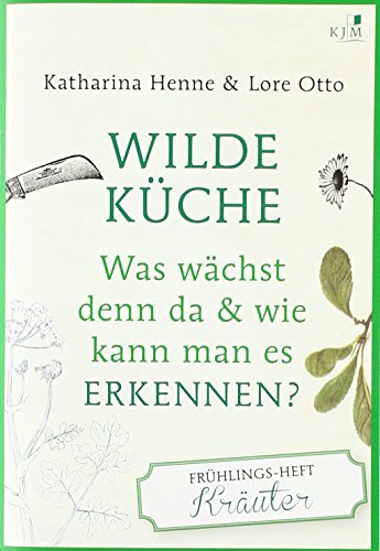 Wilde Küche: Was wächst denn da & wie kann man es erkennen? Das Frühlings-Heft: Kräuter Wilde Küche: Was wächst denn da & wie kann man es erkennen? Das Frühlings-Heft: Kräuter von KJM Buchverlag