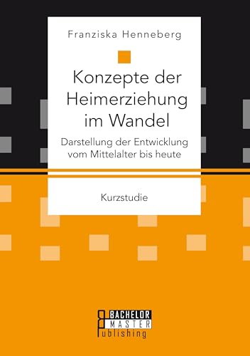 Konzepte der Heimerziehung im Wandel: Darstellung der Entwicklung vom Mittelalter bis heute Konzepte der Heimerziehung im Wandel: Darstellung der Entwicklung vom Mittelalter bis heute