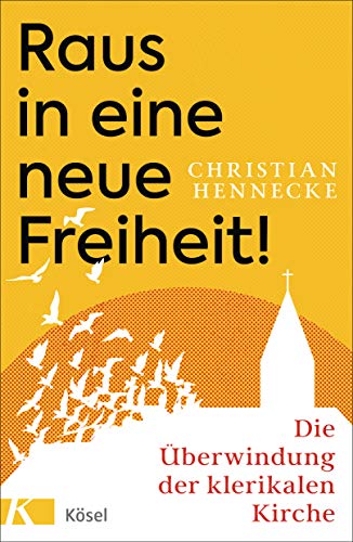 Raus in eine neue Freiheit!: Die Überwindung der klerikalen Kirche