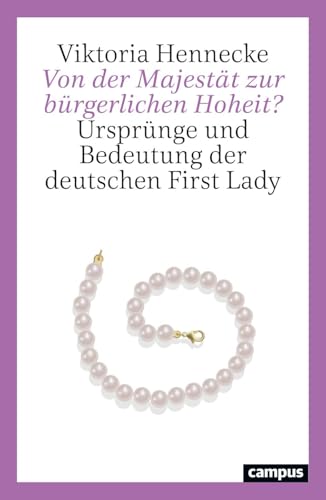 Von der Majestät zur bürgerlichen Hoheit?: Ursprünge und Bedeutung der deutschen First Lady von Campus Verlag