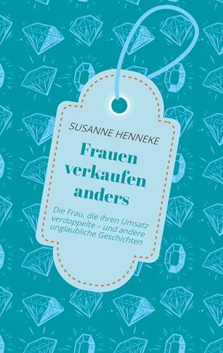 Frauen verkaufen anders: Die Frau, die ihren Umsatz verdoppelte – und andere unglaubliche Geschichten Frauen verkaufen anders: Die Frau, die ihren Umsatz verdoppelte – und andere unglaubliche Geschichten von tredition