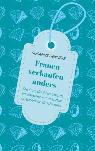 Frauen verkaufen anders: Die Frau, die Ihren Umsatz verdoppelte – und andere unglaubliche Geschichten