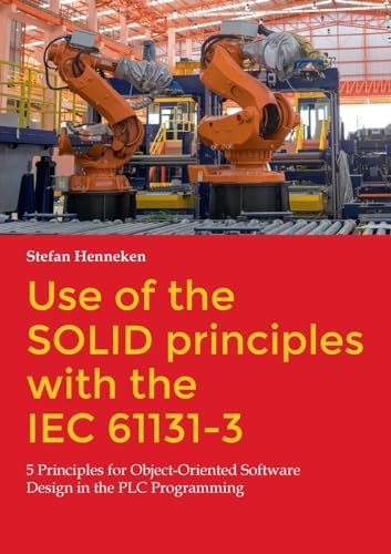 Use of the SOLID principles with the IEC 61131-3: 5 Principles for Object-Oriented Software Design in the PLC Programming von BoD – Books on Demand