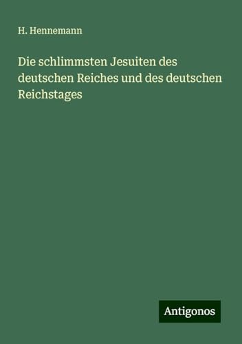 Die schlimmsten Jesuiten des deutschen Reiches und des deutschen Reichstages