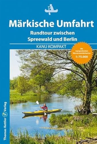Kanu Kompakt Märkische Umfahrt: Kanurundtour zwischen Spreewald und Berlin von Kettler, Thomas