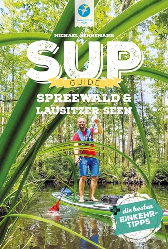 SUP-Guide Spreewald & Lausitzer Seen: 19 SUP-Spots +die besten Einkehrtipps (SUP-Guide: Stand Up Paddling Reiseführer)