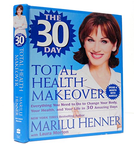 The 30 Day Total Health Makeover: Everything You Need To Do To Change Your Body, Your Health and Your Life in 30 Days