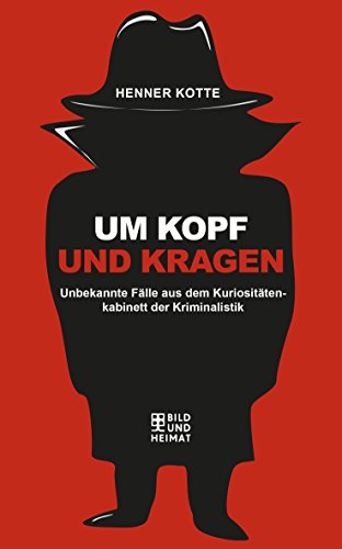 Um Kopf und Kragen, Unbekannte Fälle aus dem Kuriositätenkabinett der Kriminalistik (Bild und Heimat Buch)