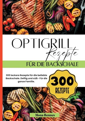 Optigrill Rezepte für die Backschale- 300 leckere Rezepte für die beliebte Backschale.: Deftig und süß- Für die ganze Familie. von tredition