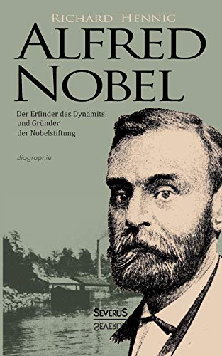 Alfred Nobel. Der Erfinder des Dynamits und Gründer der Nobelstiftung. Biographie